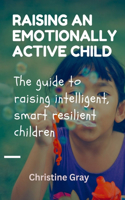 Raising an emotionally active child: The guide to raising intelligent, smart, resilient children