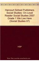 Harcourt School Publishers Social Studies: On-Level Reader Social Studies 2007 Grade 1 We Live Here