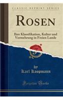 Rosen: Ihre Klassifikation, Kultur Und Vermehrung in Freien Lande (Classic Reprint)