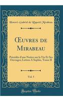 Oeuvres de Mirabeau, Vol. 5: Prï¿½cï¿½dï¿½s d'Une Notice Sur La Vie Et Ses Ouvrages; Lettres a Sophie, Tome II (Classic Reprint)