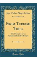 From Turkish Toils: The Narrative of an Armenian Family's Escape (Classic Reprint)