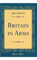 Britain in Arms (Classic Reprint)