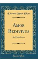 Amor Redivivus: And Other Poems (Classic Reprint)