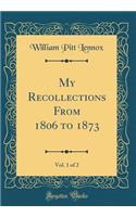 My Recollections From 1806 to 1873, Vol. 1 of 2 (Classic Reprint)