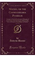 Matho, or the Cosmotheoria Puerilis, Vol. 1 of 2: A Dialogue, in Which the First Principles of Philosophy and Astronomy Are Accommodated to the Capacity of Young Persons, or Such as Have Yet to Tincture of These Sciences, Hence the Principles of Na