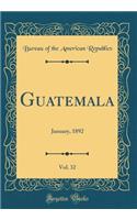 Guatemala, Vol. 32: January, 1892 (Classic Reprint): January, 1892 (Classic Reprint)