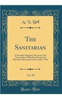 The Sanitarian, Vol. 49: A Monthly Magazine Devoted to the Preservation of Health, Mental and Physical Culture; July to December, 1902 (Classic Reprint): A Monthly Magazine Devoted to the Preservation of Health, Mental and Physical Culture; July to December, 1902 (Classic Reprint)