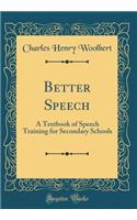Better Speech: A Textbook of Speech Training for Secondary Schools (Classic Reprint)
