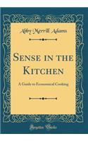 Sense in the Kitchen: A Guide to Economical Cooking (Classic Reprint)