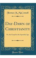 Day-Dawn of Christianity: Or, the Gospel in the Apostolic Age (Classic Reprint)