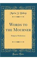 Words to the Mourner: Religious Meditations (Classic Reprint)