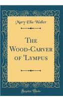 The Wood-Carver of 'Lympus (Classic Reprint)