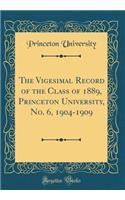 The Vigesimal Record of the Class of 1889, Princeton University, No. 6, 1904-1909 (Classic Reprint)