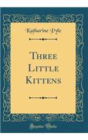 Three Little Kittens (Classic Reprint)