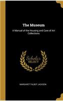 The Museum: A Manual of the Housing and Care of Art Collections