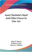 Aunt Charlotte's Maid And Other Farces In One Act