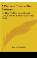 Practical Treatise On Business: Or How To Get, Save, Spend, Give, Lend And Bequeath Money (1853)