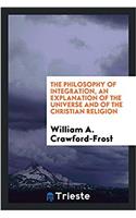 Philosophy of Integration, an Explanation of the Universe and of the Christian Religion