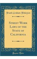 Street Work Laws of the State of California (Classic Reprint)