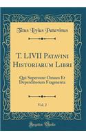 T. LIVII Patavini Historiarum Libri, Vol. 2: Qui Supersunt Omnes Et Deperditorum Fragmenta (Classic Reprint)