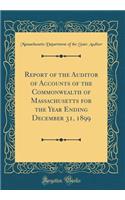 Report of the Auditor of Accounts of the Commonwealth of Massachusetts for the Year Ending December 31, 1899 (Classic Reprint)