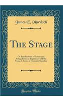 The Stage: Or Recollections of Actors and Acting from an Experience of Fifty Years; A Series of Dramatic Sketches (Classic Reprint)