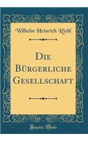 Die Bï¿½rgerliche Gesellschaft (Classic Reprint)