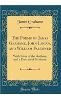 The Poems of James Grahame, John Logan, and William Falconer: With Lives of the Authors, and a Portrait of Grahame (Classic Reprint)