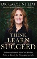 Think, Learn, Succeed - Understanding and Using Your Mind to Thrive at School, the Workplace, and Life