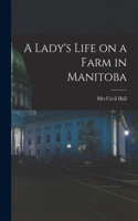 A Lady's Life on a Farm in Manitoba [microform]