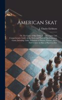 American Skat: or, The Game of Skat Defined: a Descriptive and Comprehensive Guide on the Rules and Plays of This Interesting Game, Including Table, Definition of 