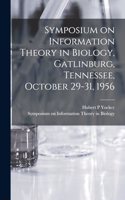 Symposium on Information Theory in Biology, Gatlinburg, Tennessee, October 29-31, 1956