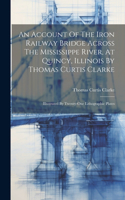 Account Of The Iron Railway Bridge Across The Mississippe River, At Quincy, Illinois By Thomas Curtis Clarke