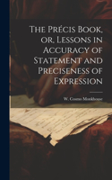 Précis Book, or, Lessons in Accuracy of Statement and Preciseness of Expression