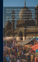 Selections From the Letters, Despatches and Other State Papers Preserved in the Military Department of the Government of India, 1857-58