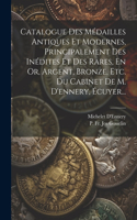 Catalogue Des Médailles Antiques Et Modernes, Principalement Des Inédites Et Des Rares, En Or, Argent, Bronze, Etc. Du Cabinet De M. D'ennery, Écuyer...