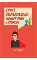 Echte Superhelden Nennt Man Lehrer Notizbuch: A5 Notizbuch blanko als Geschenk für Lehrer - Abschiedsgeschenk für Erzieher und Erzieherinnen - Planer - Terminplaner - Kindergarten - Kita - Schul