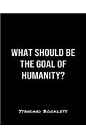 What Should Be The Goal Of Humanity?: A softcover blank lined notebook to jot down business ideas, take notes for class or ponder life's big questions.