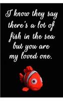 I Know They Say There's a Lot of Fish in the Sea But You Are My Loved One: Cool Personalised Couple Journal, Lovely Notebooks for Couples (110 Pages, 6 X 9) (Couple Notebooks)