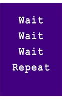 Wait Wait Wait Repeat