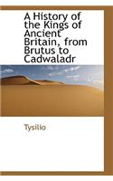 A History of the Kings of Ancient Britain from Brutus to Cadwaladr