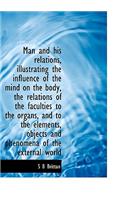 Man and His Relations, Illustrating the Influence of the Mind on the Body, the Relations of the Facu