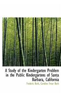 A Study of the Kindergarten Problem in the Public Kindergartens of Santa Barbara, California