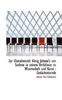 Zur Charakteristik Konig Johann's Von Sachsen in Seinem Verhaltniss Zu Wissenschaft Und Kunst: Geda(German)