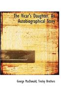 The Vicar's Daughter. an Autobiographical Story