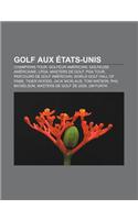Golf Aux Etats-Unis: Champions Tour, Golfeur Americain, Golfeuse Americaine, LPGA, Masters de Golf, PGA Tour, Parcours de Golf Americain(French)