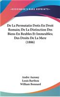 de la Permutatio Dotis En Droit Romain; de la Distinction Des Biens En Beubles Et Immeubles; Des Droits de la Mere (1886)