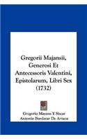 Gregorii Majansii, Generosi Et Antecessoris Valentini, Epistolarum, Libri Sex (1732)