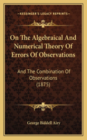 On The Algebraical And Numerical Theory Of Errors Of Observations: And The Combination Of Observations (1875)