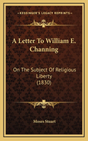 A Letter To William E. Channing: On The Subject Of Religious Liberty (1830)